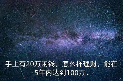 手上有20萬閑錢，怎么樣理財，能在5年內(nèi)達到100萬，