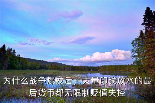 為什么戰(zhàn)爭爆發(fā)后，大量印錢放水的最后貨幣都無限制貶值失控
