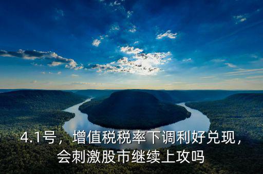 4.1號(hào)，增值稅稅率下調(diào)利好兌現(xiàn)，會(huì)刺激股市繼續(xù)上攻嗎