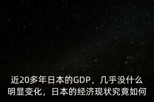 近20多年日本的GDP，幾乎沒什么明顯變化，日本的經(jīng)濟(jì)現(xiàn)狀究竟如何
