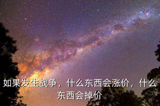 如果發(fā)生戰(zhàn)爭，什么東西會(huì)漲價(jià)，什么東西會(huì)掉價(jià)