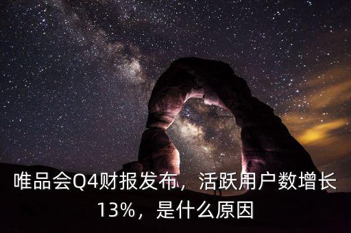 唯品會(huì)Q4財(cái)報(bào)發(fā)布，活躍用戶數(shù)增長(zhǎng)13%，是什么原因
