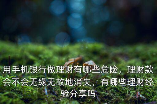 用手機銀行做理財有哪些危險，理財款會不會無緣無故地消失，有哪些理財經(jīng)驗分享嗎