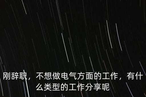 剛辭職，不想做電氣方面的工作，有什么類型的工作分享呢