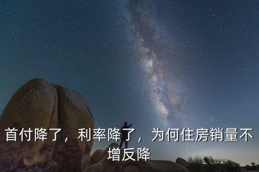 首付降了，利率降了，為何住房銷量不增反降