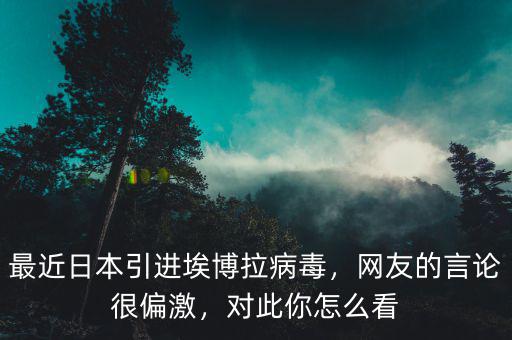 最近日本引進埃博拉病毒，網(wǎng)友的言論很偏激，對此你怎么看