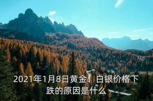 2021年1月8日黃金、白銀價(jià)格下跌的原因是什么
