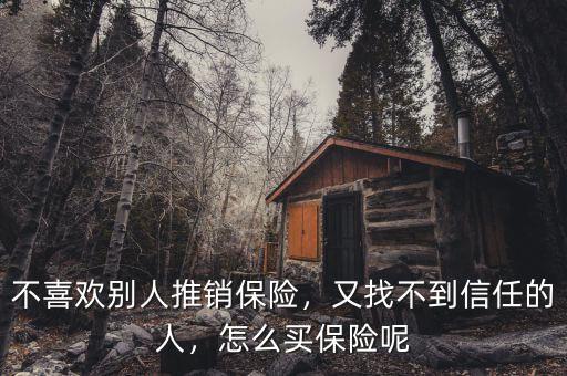不喜歡別人推銷保險，又找不到信任的人，怎么買保險呢