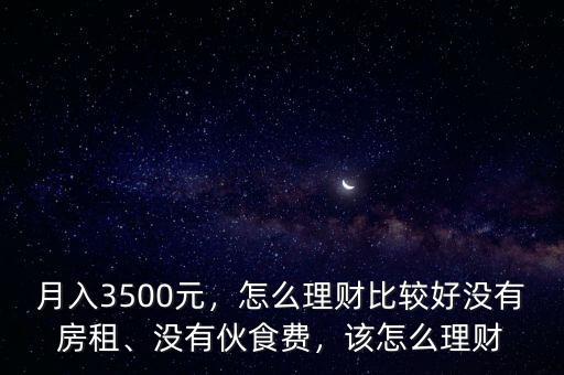 月入3500元，怎么理財比較好沒有房租、沒有伙食費，該怎么理財