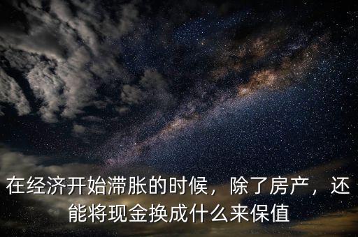 在經(jīng)濟開始滯脹的時候，除了房產(chǎn)，還能將現(xiàn)金換成什么來保值