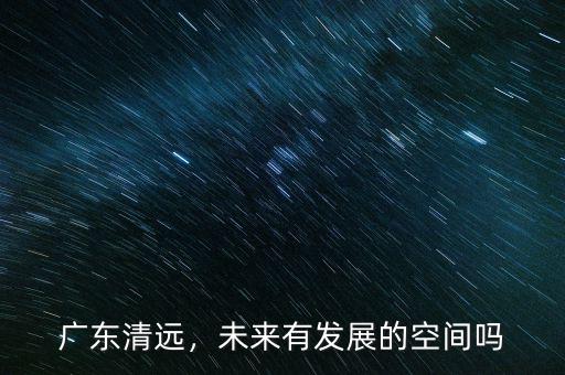 廣東清遠，未來有發(fā)展的空間嗎