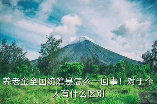 養(yǎng)老金全國統(tǒng)籌是怎么一回事！對(duì)于個(gè)人有什么區(qū)別
