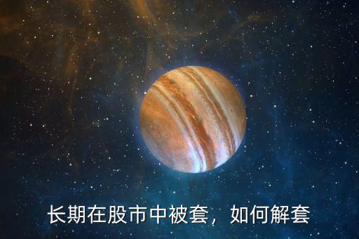 長(zhǎng)期在股市中被套，如何解套