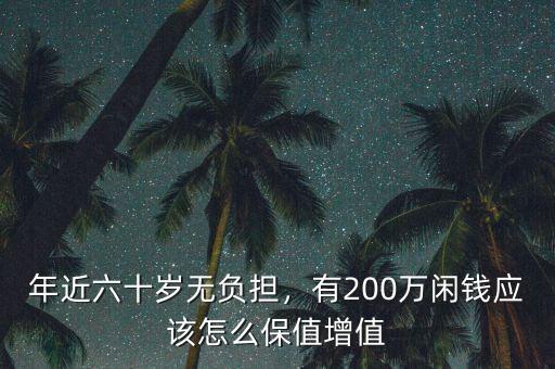 年近六十歲無負(fù)擔(dān)，有200萬閑錢應(yīng)該怎么保值增值