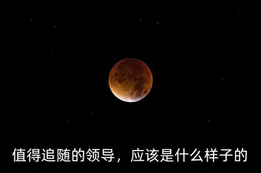 什么是真正的領導者,應該是什么樣子的