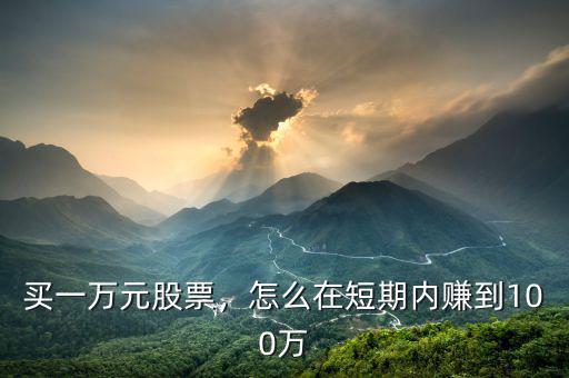 買(mǎi)一萬(wàn)元股票，怎么在短期內(nèi)賺到100萬(wàn)