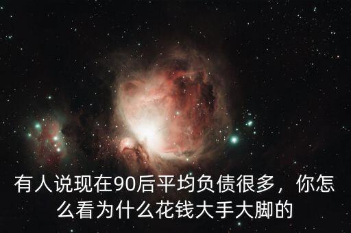 有人說(shuō)現(xiàn)在90后平均負(fù)債很多，你怎么看為什么花錢(qián)大手大腳的
