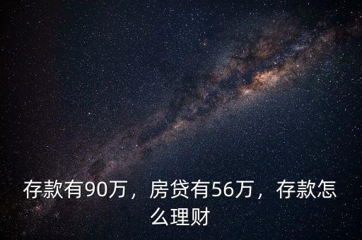 存款有90萬(wàn)，房貸有56萬(wàn)，存款怎么理財(cái)