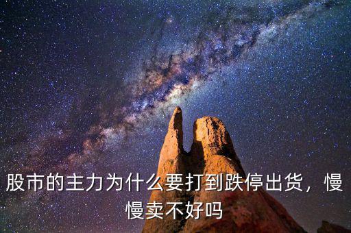 股市的主力為什么要打到跌停出貨，慢慢賣不好嗎