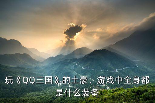 玩《QQ三國》的土豪，游戲中全身都是什么裝備