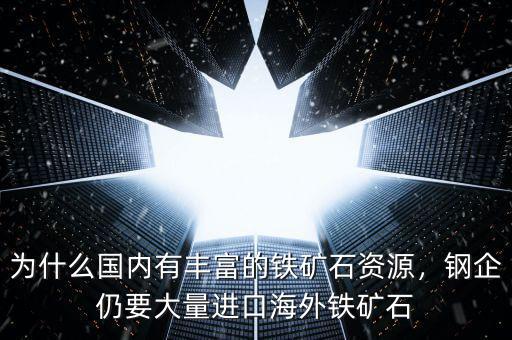 為什么國內(nèi)有豐富的鐵礦石資源，鋼企仍要大量進(jìn)口海外鐵礦石