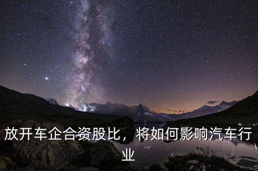 放開車企合資股比，將如何影響汽車行業(yè)