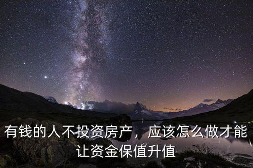 有錢的人不投資房產(chǎn)，應(yīng)該怎么做才能讓資金保值升值