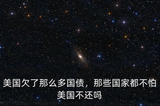 美國(guó)欠了那么多國(guó)債，那些國(guó)家都不怕美國(guó)不還嗎