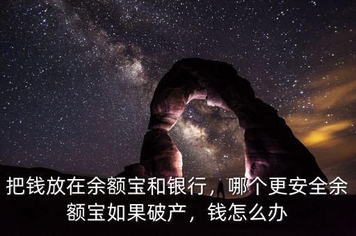 把錢放在余額寶和銀行，哪個更安全余額寶如果破產(chǎn)，錢怎么辦