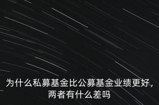 為什么私募基金比公募基金業(yè)績更好，兩者有什么差嗎