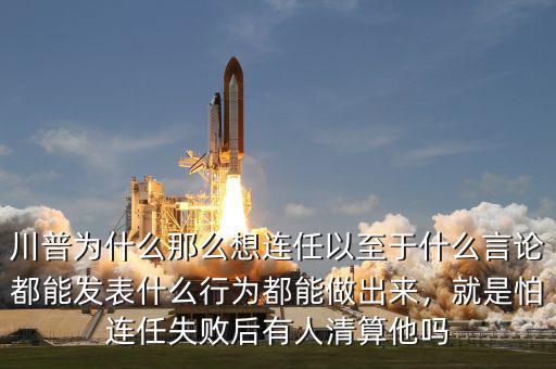 川普為什么那么想連任以至于什么言論都能發(fā)表什么行為都能做出來，就是怕連任失敗后有人清算他嗎