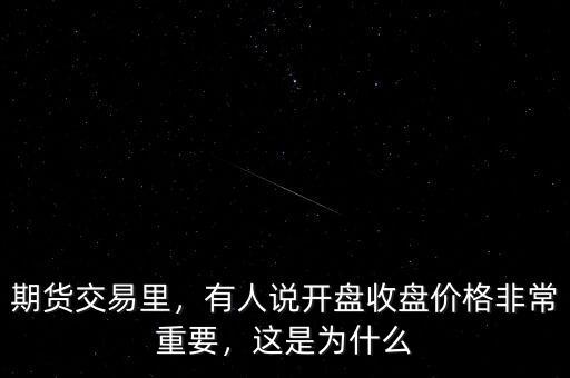 期貨交易里，有人說開盤收盤價格非常重要，這是為什么