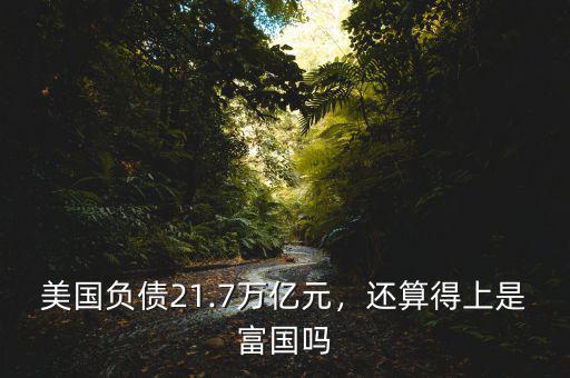 美國負債21.7萬億元，還算得上是富國嗎