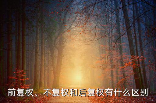 不復權(quán)什么意思,不復權(quán)和后復權(quán)有什么區(qū)別