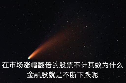 在市場漲幅翻倍的股票不計其數為什么金融股就是不斷下跌呢