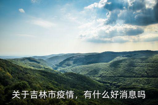 關(guān)于吉林市疫情，有什么好消息嗎