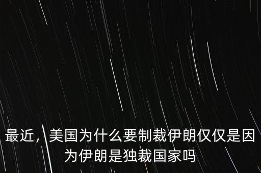 最近，美國為什么要制裁伊朗僅僅是因?yàn)橐晾适仟?dú)裁國家嗎