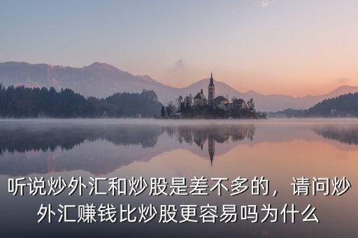 聽說(shuō)炒外匯和炒股是差不多的，請(qǐng)問(wèn)炒外匯賺錢比炒股更容易嗎為什么