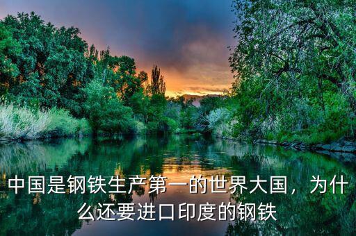 中國是鋼鐵生產(chǎn)第一的世界大國，為什么還要進(jìn)口印度的鋼鐵