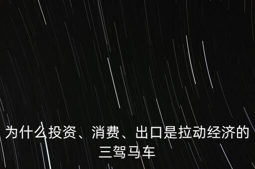 為什么投資、消費(fèi)、出口是拉動(dòng)經(jīng)濟(jì)的三駕馬車
