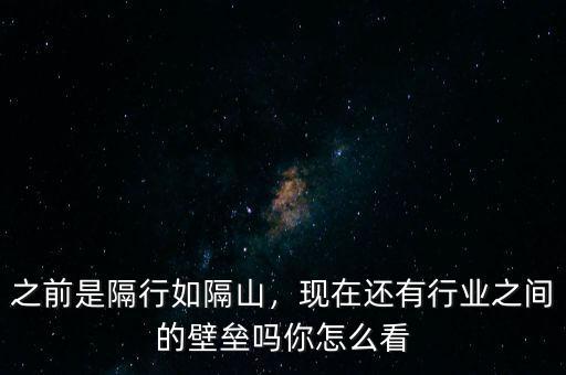 之前是隔行如隔山，現(xiàn)在還有行業(yè)之間的壁壘嗎你怎么看