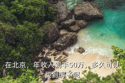 在北京，年收入到手50萬，多久可以買到房子呢