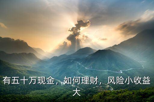 有五十萬現(xiàn)金，如何理財，風險小收益大