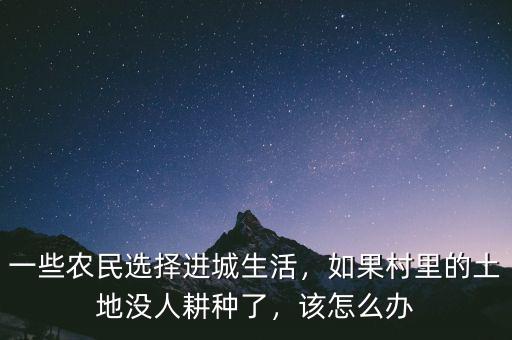 一些農(nóng)民選擇進(jìn)城生活，如果村里的土地沒人耕種了，該怎么辦