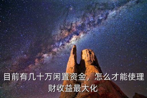 目前有幾十萬閑置資金，怎么才能使理財收益最大化