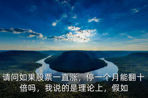 請問如果股票一直漲，停一個月能翻十倍嗎，我說的是理論上，假如
