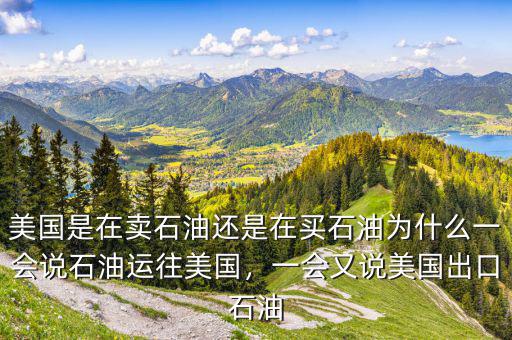 美國是在賣石油還是在買石油為什么一會說石油運往美國，一會又說美國出口石油