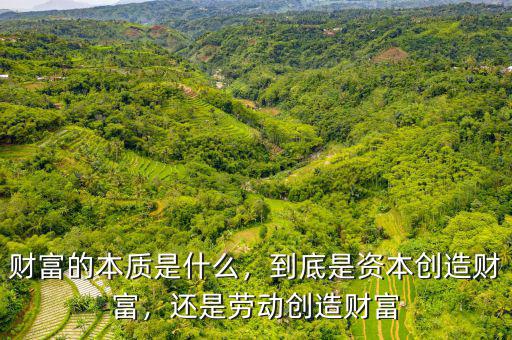 財(cái)富的本質(zhì)是什么，到底是資本創(chuàng)造財(cái)富，還是勞動(dòng)創(chuàng)造財(cái)富
