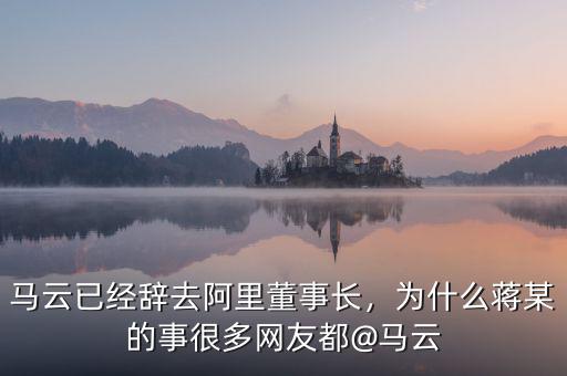 馬云已經(jīng)辭去阿里董事長，為什么蔣某的事很多網(wǎng)友都@馬云