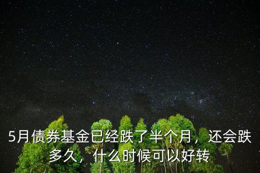 5月債券基金已經(jīng)跌了半個月，還會跌多久，什么時候可以好轉(zhuǎn)